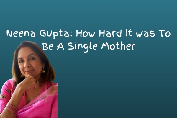 Neena Gupta How Hard It was To Be A Single Mother